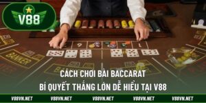 Cách Chơi Bài Baccarat Tại V88 - Bí Quyết Thắng Lớn Dễ Hiểu