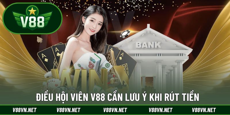 Rút Tiền V88 2 Điều hội viên V88 cần lưu ý khi rút tiền về tài khoản