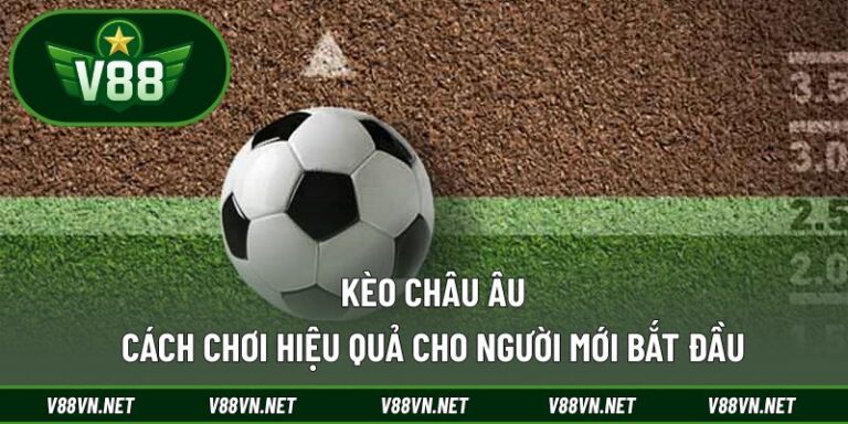 Kèo Châu Âu – Cách Chơi Hiệu Quả Cho Người Mới Bắt Đầu