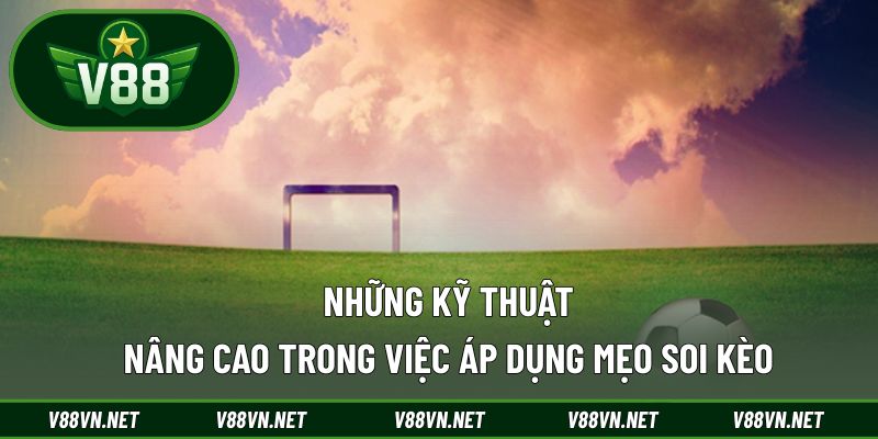 Mẹo Soi Kèo – Bí Quyết Chốt Cược Chuẩn Từ Cao Thủ Lâu Năm 2 Những kỹ thuật nâng cao trong việc áp dụng mẹo soi kèo